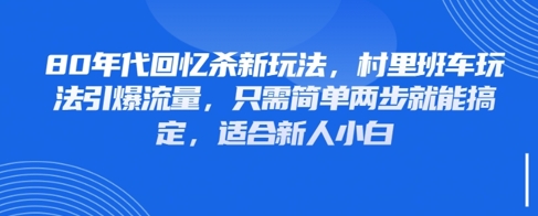 80年代回忆杀新玩法，村里班车玩法引爆流量，只需简单两步就能搞定，适合新人小白-网创汇