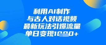 利用AI制作与古人对话的视频，最新玩法引爆流量，单日变现1k-网创汇