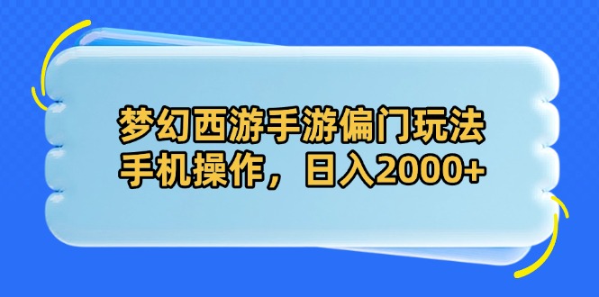 梦幻西游手游偏门玩法，手机操作，日入2000+-网创汇