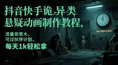 抖音快手诡异类悬疑动画制作教程，流量非常大，可过伙伴计划，每天1k轻松拿-网创汇
