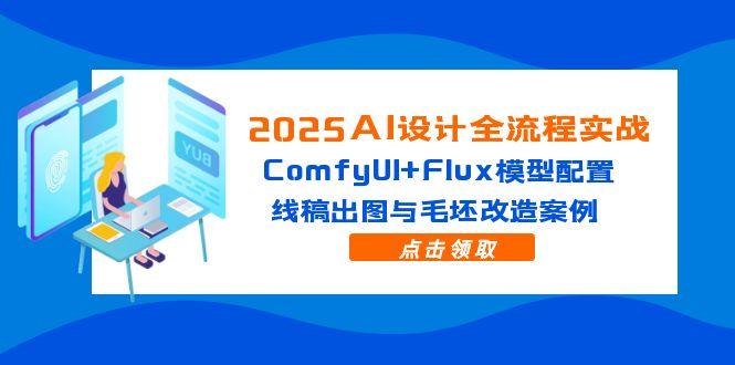 2025AI设计全流程实战：ComfyUI+Flux模型配置，线稿出图与毛坯改造案例-网创汇