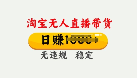 25年淘宝无人直播带货10.0，一天多张，独家技术，操作简单【揭秘】-网创汇