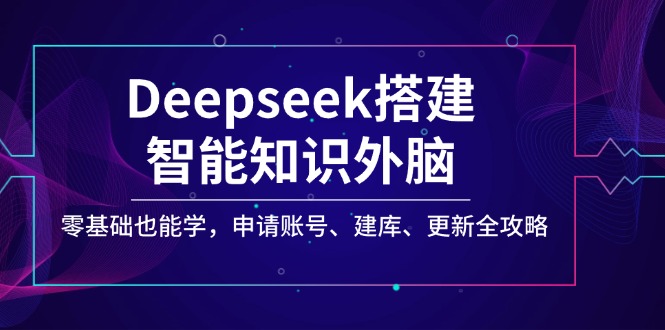 （14390期）Deepseek搭建智能知识外脑，零基础也能学，申请账号、建库、更新全攻略-网创汇