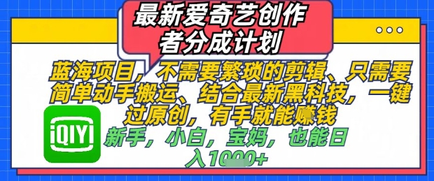 最新爱奇艺创作者分成计划，不需要繁琐的剪辑，只需要简单动手搬运，一键过原创，有手就能做-网创汇