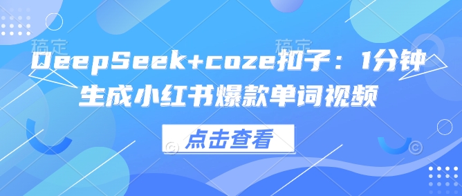 DeepSeek+coze扣子：1分钟生成小红书爆款单词视频-网创汇