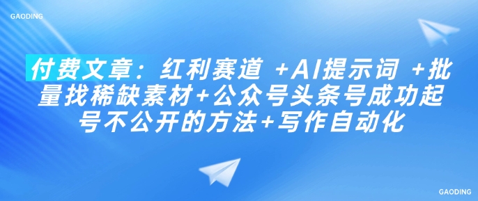 付费文章：红利赛道 +AI提示词 +批量找稀缺素材+公众号头条号成功起号不公开的方法+写作自动化-网创汇