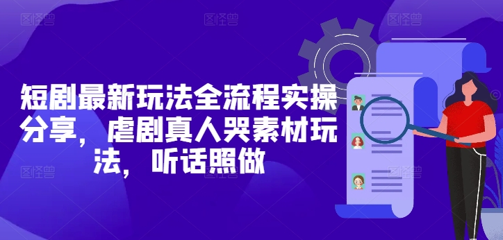 短剧最新玩法全流程实操分享，虐剧真人哭素材玩法，听话照做-网创汇