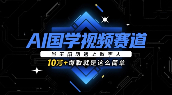AI国学视频赛道：当王阳明遇上数字人，10w+爆款就是这么简单-网创汇