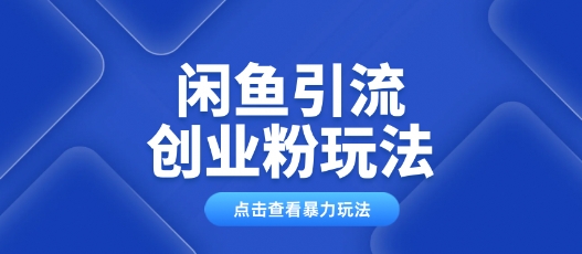 闲鱼引流创业粉0基础及可操作日引流百人保姆级教学-网创汇