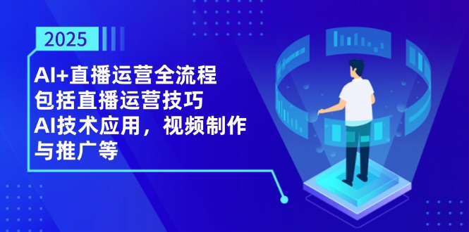 2025AI+直播运营全流程，包括直播运营技巧，AI技术应用，视频制作与推广等-网创汇