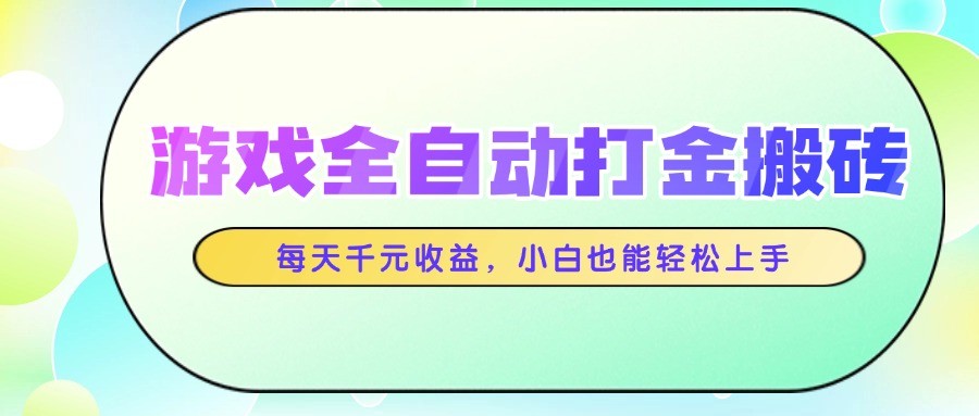 游戏全自动打金搬砖，每天千元收益，小白也能轻松上手-网创汇