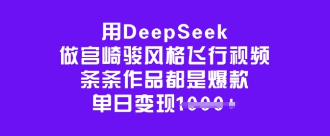 用DeepSeek做宫崎骏风格飞行视频，条条作品都是爆款，单日变现多张-网创汇