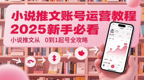 小说推文账号运营起号教程，2025新手必看，小说推文从0到1起号全攻略-网创汇