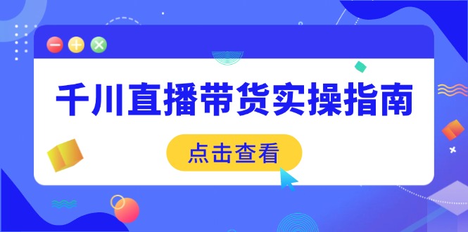 （14265期）千川直播带货实操指南：从选品到数据优化，基础到实操全面覆盖-网创汇