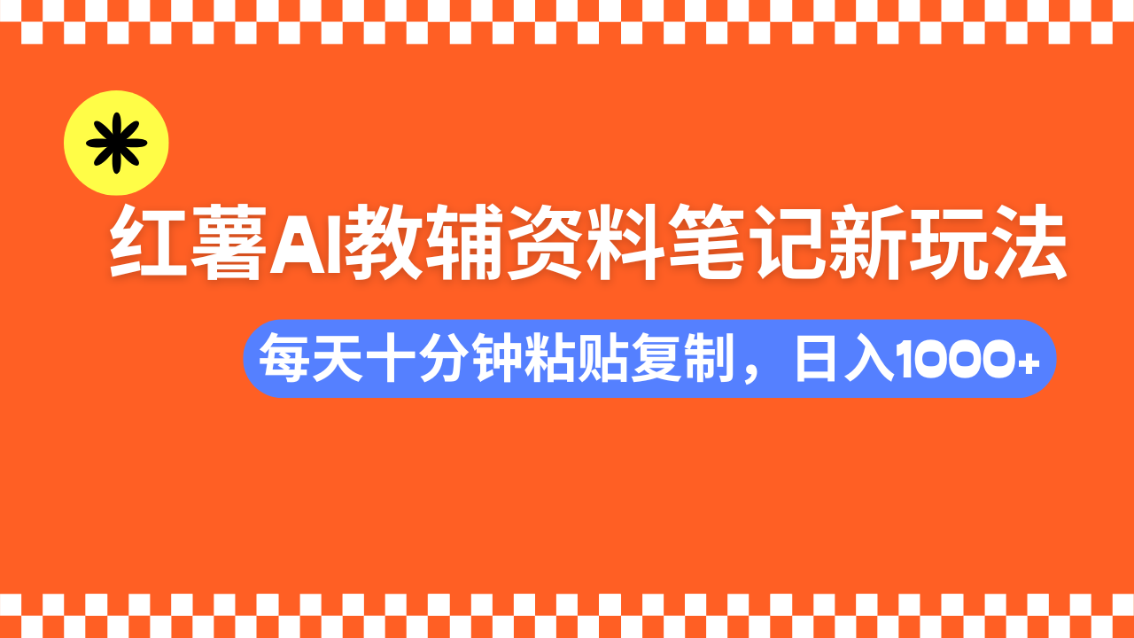 （14350期）小红书AI教辅资料笔记新玩法，0门槛，可批量可复制，一天十分钟发笔记…-网创汇