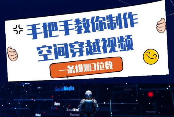 手把手教你制作空间穿越视频，一条爆挣3位数-网创汇