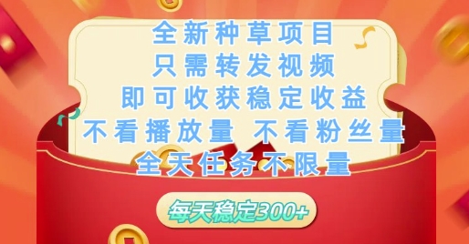 全新种草项目只需转发视频，即可收获稳定收益，不看播放量不看粉丝量，全天任务不限量，每天稳定3张【揭秘】-网创汇