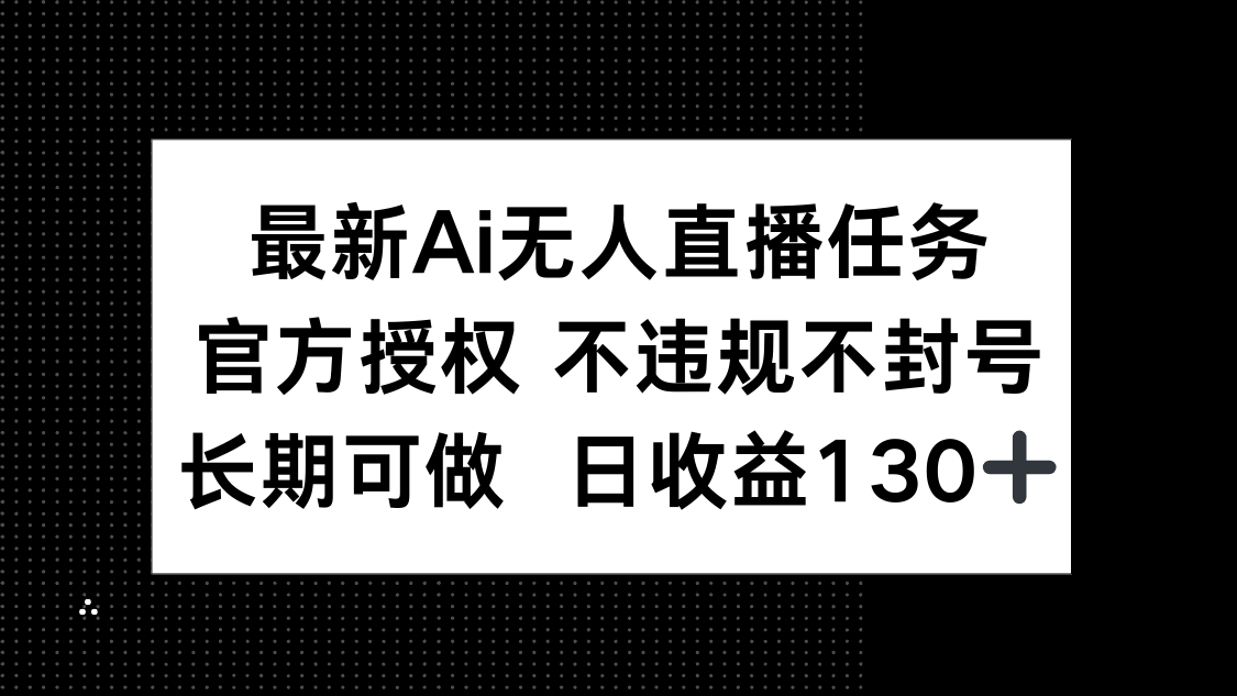 最新AI无人直播任务，官方授权 不违规不封号，长期可做，日收益130+-网创汇