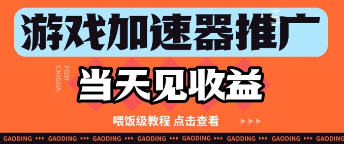 游戏加速器推广项目当天见收益，纯干货喂饭级教程分享-网创汇