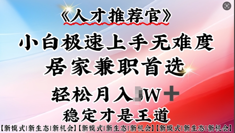 人才推荐官—小白轻松上手实操，居家兼职首选，一部手机即可-网创汇